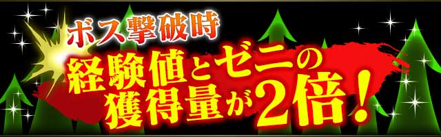 ボス撃破時の獲得経験値、獲得ゼニが2倍!