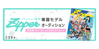 ファッションクリエイターズマガジン『Zipper』の専属モデルを決める大型オーディションを、ライブ配信＆動画アプリ「ミクチャ」にて開催決定！