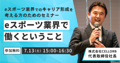 【CELLORB主催】eスポーツ業界でのキャリア形成を考える方のためのセミナー「eスポーツ業界で働くということ」を7月13日(土)に開催!